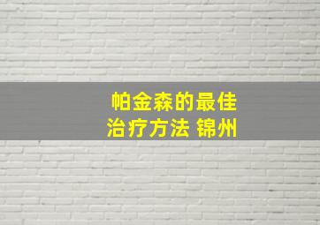 帕金森的最佳治疗方法 锦州